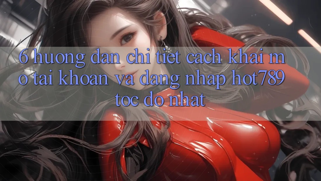 6. Hướng Dẫn Chi Tiết Cách Khai mở tài khoản Và Đăng Nhập hot789 Tốc độ Nhất 6. Hướng Dẫn Chi Tiết Cách Khai mở tài khoản Và Đăng Nhập hot789 Tốc độ Nhất