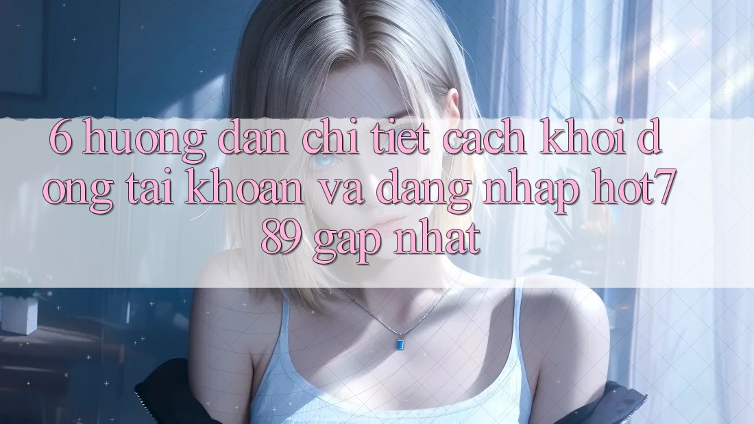 6. Hướng Dẫn Chi Tiết Cách Khởi động tài khoản Và Đăng Nhập hot789 Gấp Nhất 6. Hướng Dẫn Chi Tiết Cách Khởi động tài khoản Và Đăng Nhập hot789 Gấp Nhất