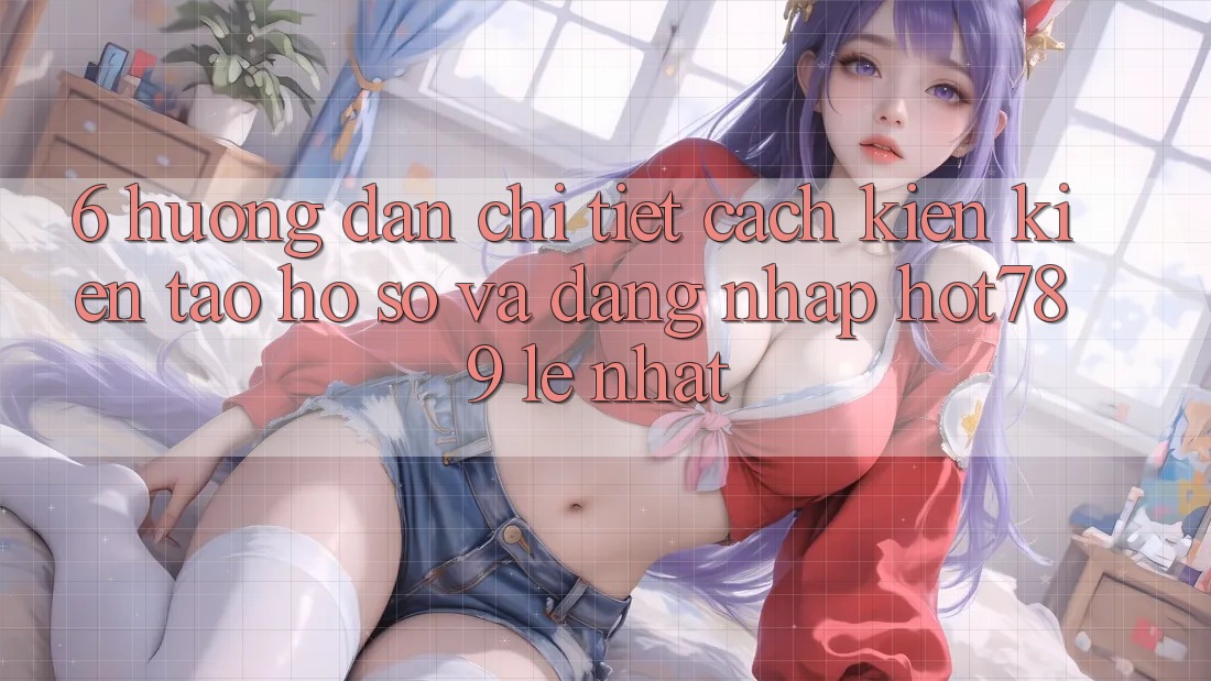 6. Hướng Dẫn Chi Tiết Cách Kiến kiến tạo hồ sơ Và Đăng Nhập hot789 Lẹ Nhất 6. Hướng Dẫn Chi Tiết Cách Kiến kiến tạo hồ sơ Và Đăng Nhập hot789 Lẹ Nhất