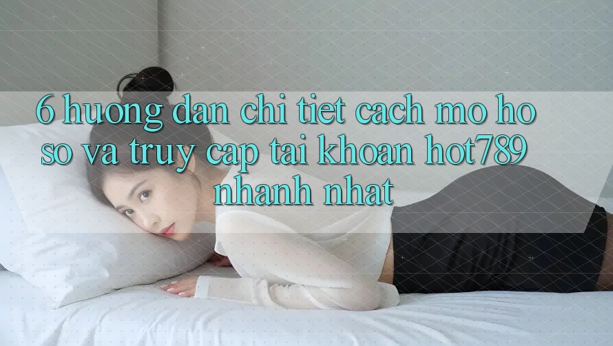 6. Hướng dẫn Chi Tiết Cách Mở hồ sơ Và Truy cập tài khoản hot789 Nhanh Nhất 6. Hướng dẫn Chi Tiết Cách Mở hồ sơ Và Truy cập tài khoản hot789 Nhanh Nhất
