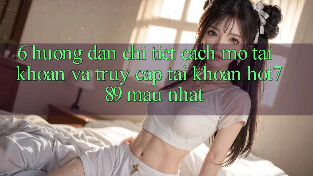 6. Hướng Dẫn Chi Tiết Cách Mở tài khoản Và Truy cập tài khoản hot789 Mau Nhất 6. Hướng Dẫn Chi Tiết Cách Mở tài khoản Và Truy cập tài khoản hot789 Mau Nhất