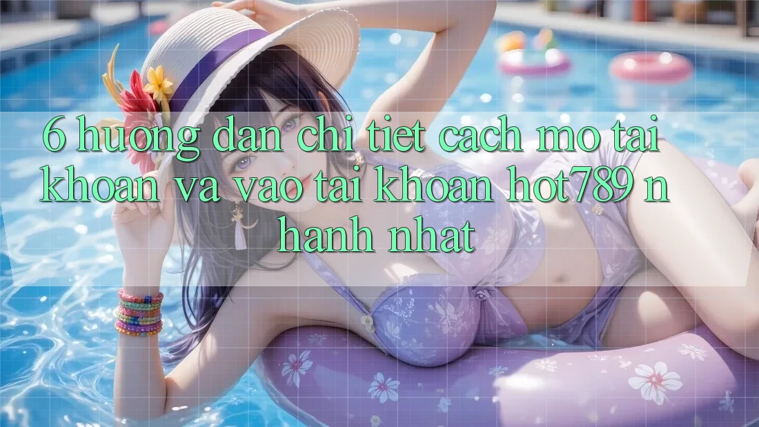 6. Hướng Dẫn Chi Tiết Cách Mở tài khoản Và Vào tài khoản hot789 Nhanh Nhất 6. Hướng Dẫn Chi Tiết Cách Mở tài khoản Và Vào tài khoản hot789 Nhanh Nhất