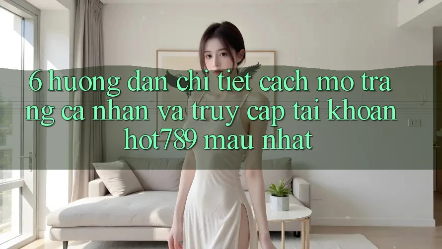 6. Hướng Dẫn Chi Tiết Cách Mở trang cá nhân Và Truy cập tài khoản hot789 Mau Nhất