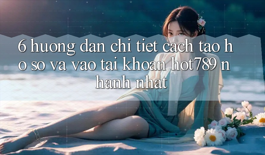 6. Hướng Dẫn Chi Tiết Cách Tạo hồ sơ Và Vào tài khoản hot789 Nhanh Nhất 6. Hướng Dẫn Chi Tiết Cách Tạo hồ sơ Và Vào tài khoản hot789 Nhanh Nhất