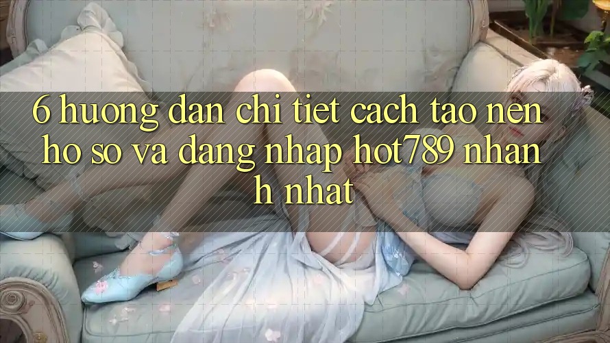 6. Hướng Dẫn Chi Tiết Cách Tạo nên hồ sơ Và Đăng Nhập hot789 Nhanh Nhất 6. Hướng Dẫn Chi Tiết Cách Tạo nên hồ sơ Và Đăng Nhập hot789 Nhanh Nhất