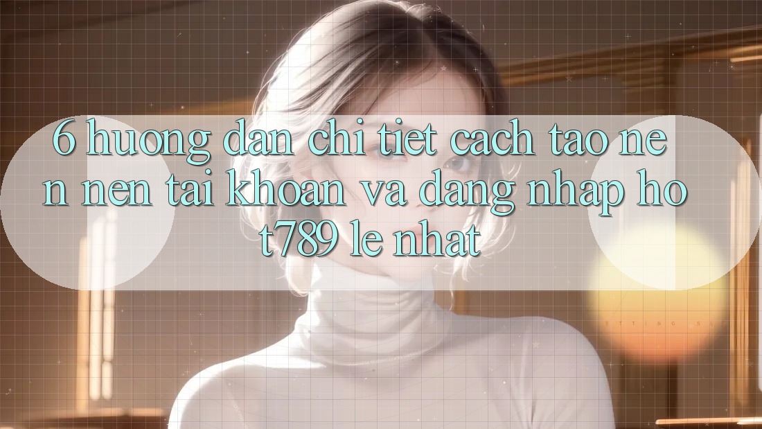 6. Hướng Dẫn Chi Tiết Cách Tạo nên nên tài khoản Và Đăng Nhập hot789 Lẹ Nhất 6. Hướng Dẫn Chi Tiết Cách Tạo nên nên tài khoản Và Đăng Nhập hot789 Lẹ Nhất