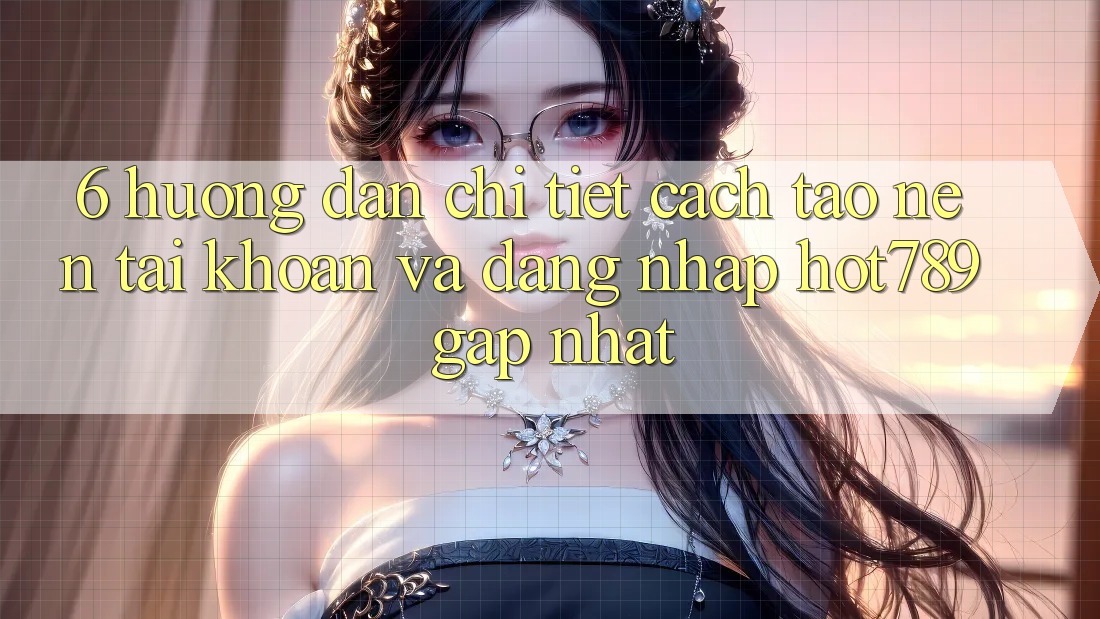 6. Hướng Dẫn Chi Tiết Cách Tạo nên tài khoản Và Đăng Nhập hot789 Gấp Nhất 6. Hướng Dẫn Chi Tiết Cách Tạo nên tài khoản Và Đăng Nhập hot789 Gấp Nhất