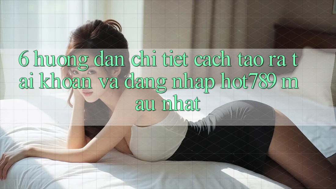 6. Hướng Dẫn Chi Tiết Cách Tạo ra tài khoản Và Đăng Nhập hot789 Mau Nhất 6. Hướng Dẫn Chi Tiết Cách Tạo ra tài khoản Và Đăng Nhập hot789 Mau Nhất