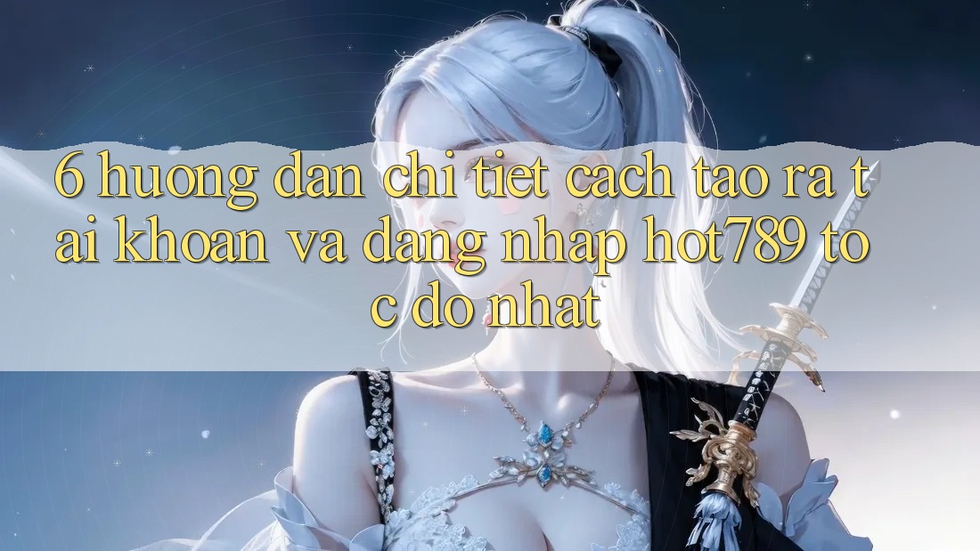 6. Hướng Dẫn Chi Tiết Cách Tạo ra tài khoản Và Đăng Nhập hot789 Tốc độ Nhất 6. Hướng Dẫn Chi Tiết Cách Tạo ra tài khoản Và Đăng Nhập hot789 Tốc độ Nhất