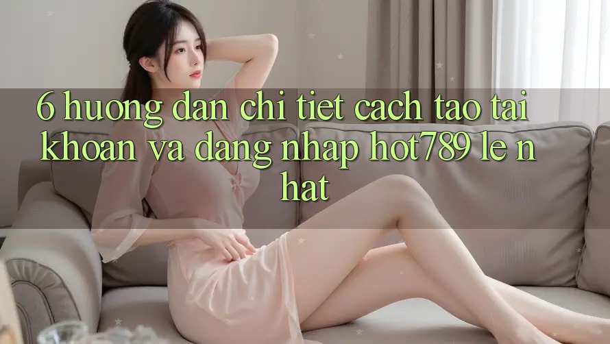 6. Hướng Dẫn Chi Tiết Cách Tạo tài khoản Và Đăng Nhập hot789 Lẹ Nhất 6. Hướng Dẫn Chi Tiết Cách Tạo tài khoản Và Đăng Nhập hot789 Lẹ Nhất