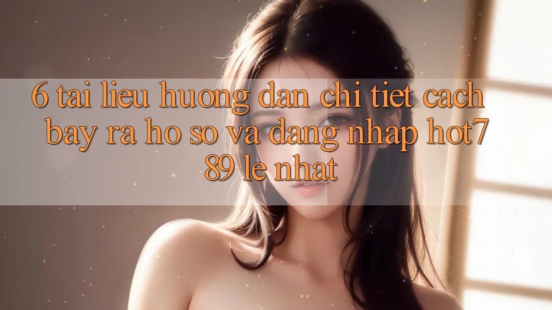 6. Tài liệu hướng dẫn Chi Tiết Cách Bày ra hồ sơ Và Đăng Nhập hot789 Lẹ Nhất 6. Tài liệu hướng dẫn Chi Tiết Cách Bày ra hồ sơ Và Đăng Nhập hot789 Lẹ Nhất