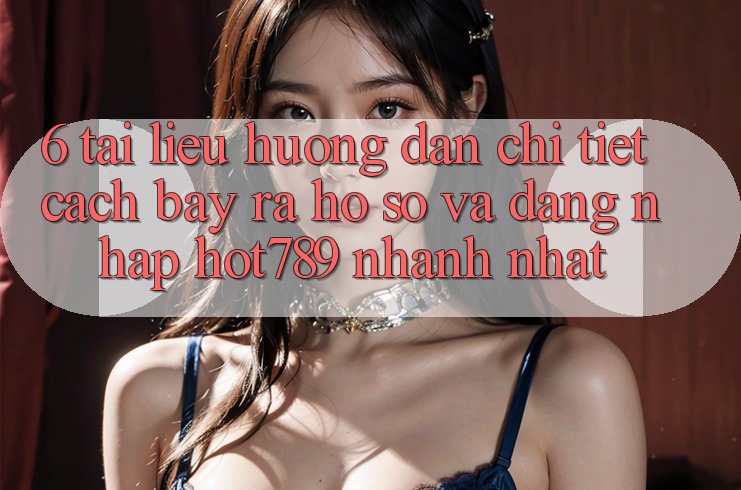 6. Tài liệu hướng dẫn Chi Tiết Cách Bày ra hồ sơ Và Đăng Nhập hot789 Nhanh Nhất