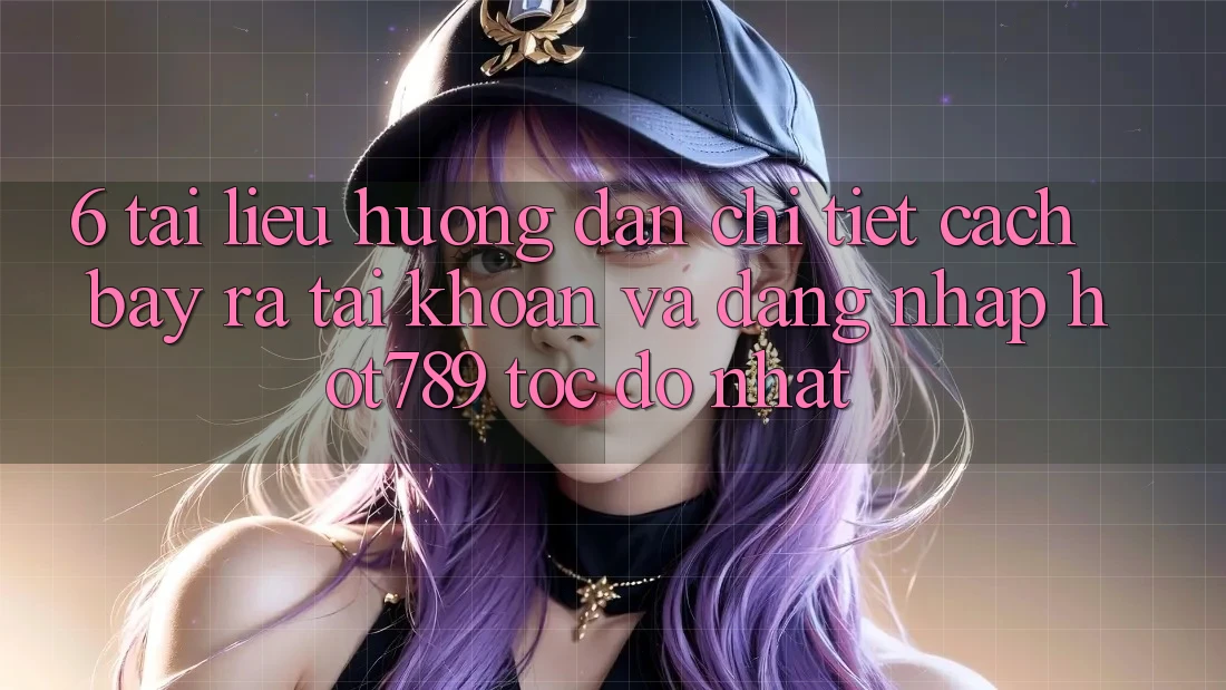 6. Tài liệu hướng dẫn Chi Tiết Cách Bày ra tài khoản Và Đăng Nhập hot789 Tốc độ Nhất 6. Tài liệu hướng dẫn Chi Tiết Cách Bày ra tài khoản Và Đăng Nhập hot789 Tốc độ Nhất