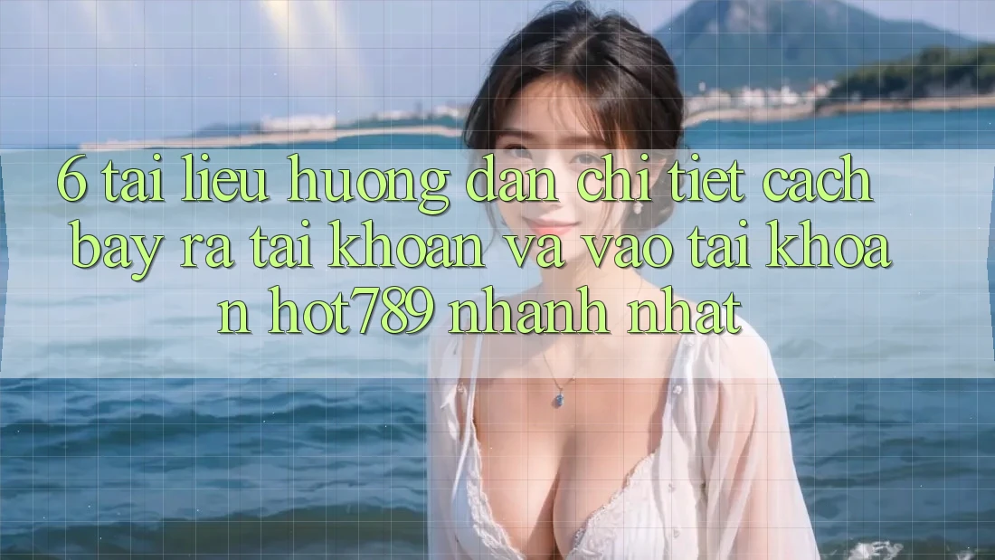 6. Tài liệu hướng dẫn Chi Tiết Cách Bày ra tài khoản Và Vào tài khoản hot789 Nhanh Nhất 6. Tài liệu hướng dẫn Chi Tiết Cách Bày ra tài khoản Và Vào tài khoản hot789 Nhanh Nhất