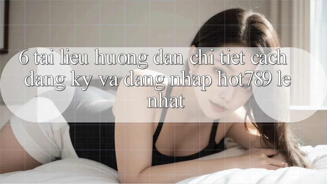 6. Tài liệu hướng dẫn Chi Tiết Cách Đăng Ký Và Đăng Nhập hot789 Lẹ Nhất 6. Tài liệu hướng dẫn Chi Tiết Cách Đăng Ký Và Đăng Nhập hot789 Lẹ Nhất