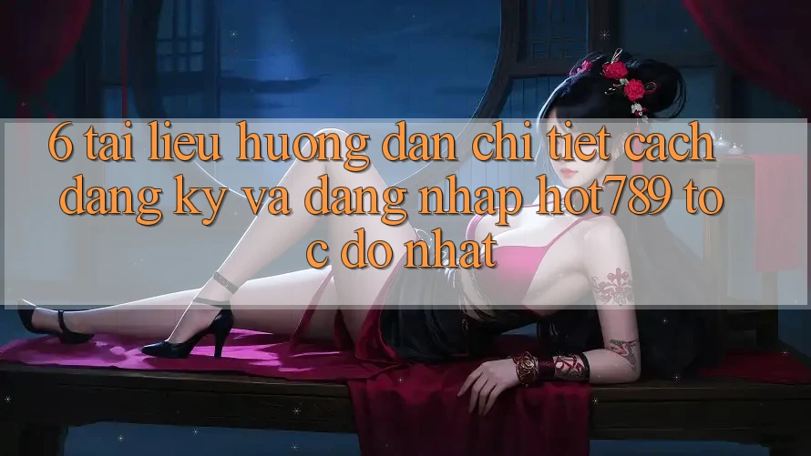 6. Tài liệu hướng dẫn Chi Tiết Cách Đăng Ký Và Đăng Nhập hot789 Tốc độ Nhất 6. Tài liệu hướng dẫn Chi Tiết Cách Đăng Ký Và Đăng Nhập hot789 Tốc độ Nhất