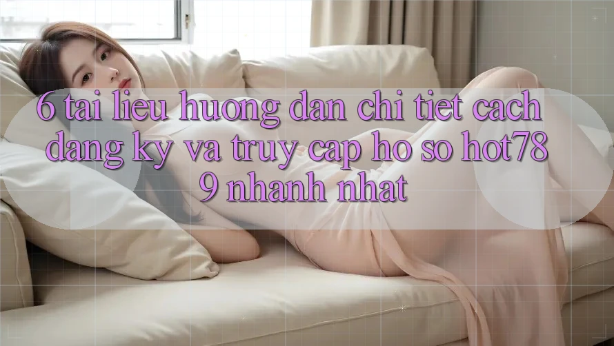 6. Tài liệu hướng dẫn Chi Tiết Cách Đăng Ký Và Truy cập hồ sơ hot789 Nhanh Nhất 6. Tài liệu hướng dẫn Chi Tiết Cách Đăng Ký Và Truy cập hồ sơ hot789 Nhanh Nhất