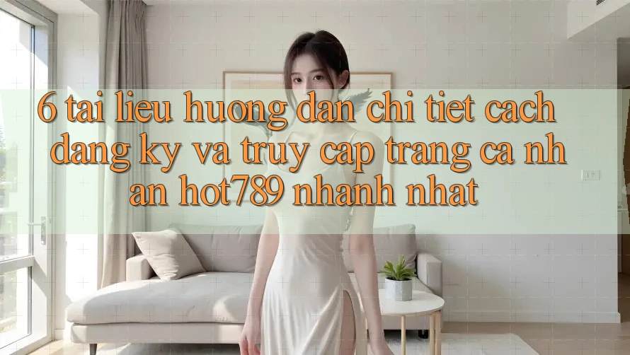 6. Tài liệu hướng dẫn Chi Tiết Cách Đăng Ký Và Truy cập trang cá nhân hot789 Nhanh Nhất 6. Tài liệu hướng dẫn Chi Tiết Cách Đăng Ký Và Truy cập trang cá nhân hot789 Nhanh Nhất