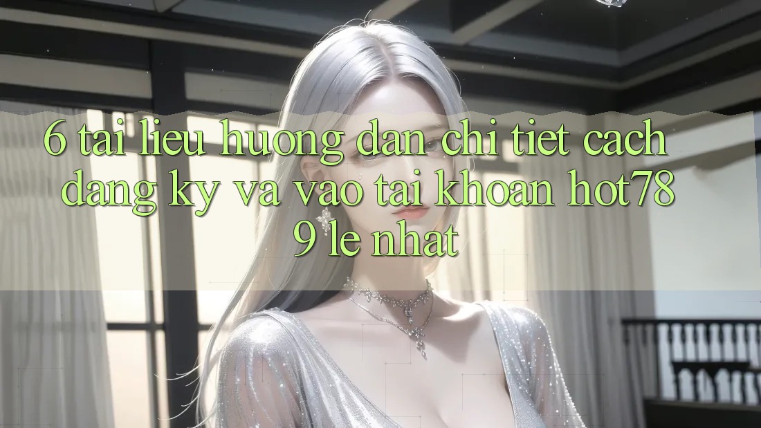 6. Tài liệu hướng dẫn Chi Tiết Cách Đăng Ký Và Vào tài khoản hot789 Lẹ Nhất 6. Tài liệu hướng dẫn Chi Tiết Cách Đăng Ký Và Vào tài khoản hot789 Lẹ Nhất