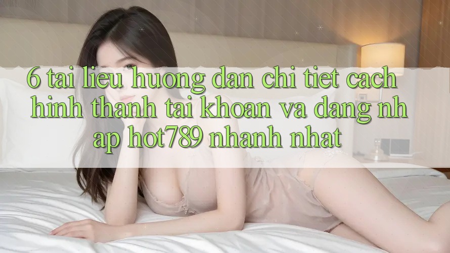 6. Tài liệu hướng dẫn Chi Tiết Cách Hình thành tài khoản Và Đăng Nhập hot789 Nhanh Nhất 6. Tài liệu hướng dẫn Chi Tiết Cách Hình thành tài khoản Và Đăng Nhập hot789 Nhanh Nhất