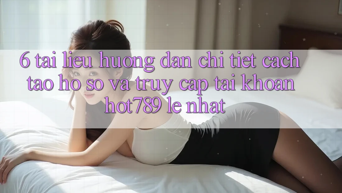 6. Tài liệu hướng dẫn Chi Tiết Cách Tạo hồ sơ Và Truy cập tài khoản hot789 Lẹ Nhất 6. Tài liệu hướng dẫn Chi Tiết Cách Tạo hồ sơ Và Truy cập tài khoản hot789 Lẹ Nhất