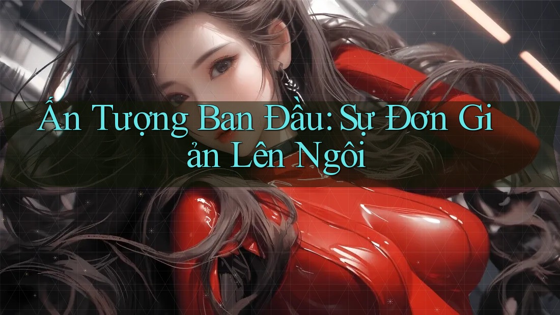 Ấn Tượng Ban Đầu: Sự Đơn Giản Lên Ngôi Ấn Tượng Ban Đầu: Sự Đơn Giản Lên Ngôi
