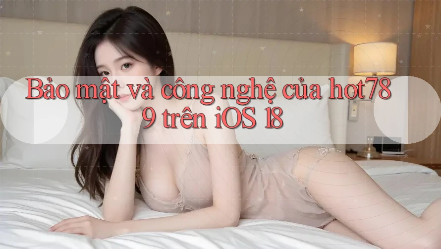 Bảo mật và công nghệ của hot789 trên iOS 18 Bảo mật và công nghệ của hot789 trên iOS 18