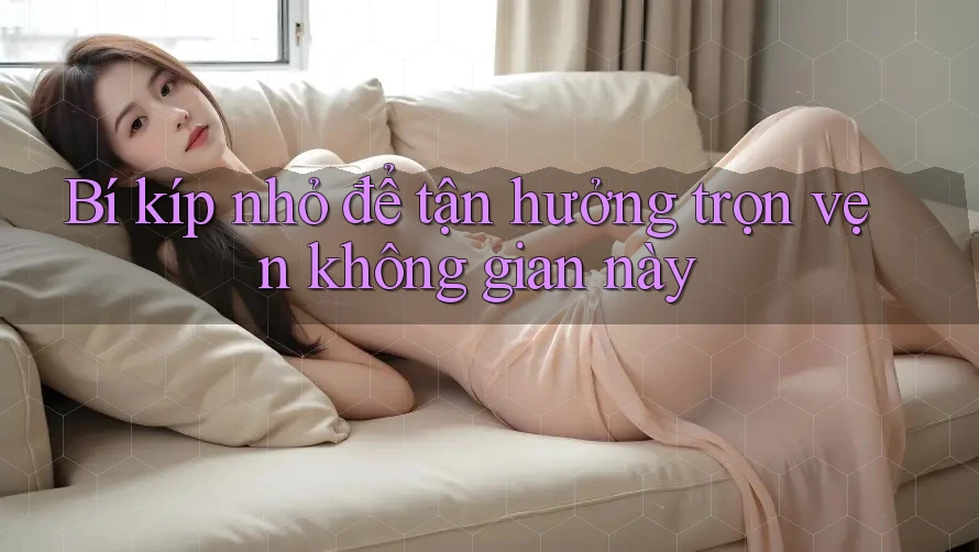 Bí kíp nhỏ để tận hưởng trọn vẹn không gian này