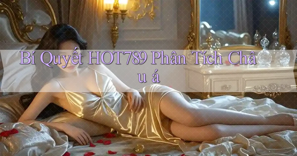 bí quyết hot789 phân tích châu á