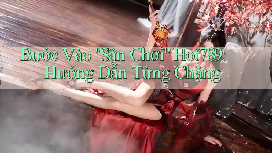 Bước Vào “Sân Chơi” Hot789: Hướng Dẫn Từng Chặng Bước Vào “Sân Chơi” Hot789: Hướng Dẫn Từng Chặng