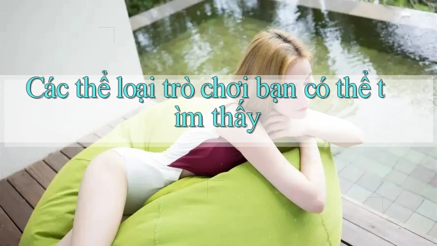 Các thể loại trò chơi bạn có thể tìm thấy Các thể loại trò chơi bạn có thể tìm thấy