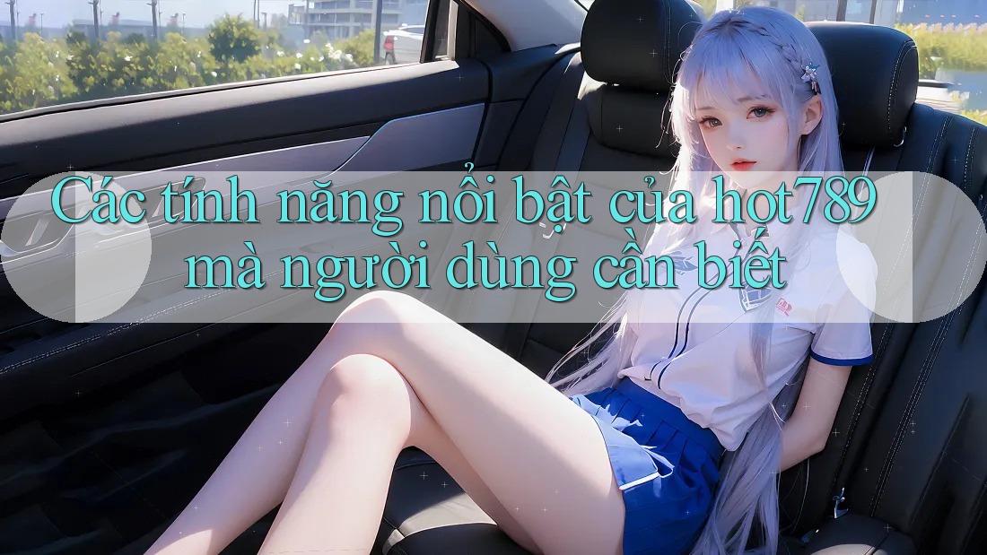 Các tính năng nổi bật của hot789 mà người dùng cần biết Các tính năng nổi bật của hot789 mà người dùng cần biết