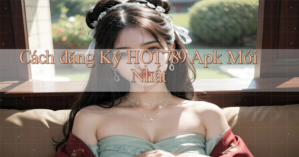 cách đăng ký hot789 apk mới nhất
