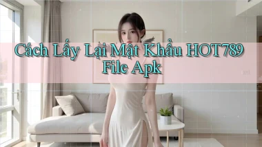cách lấy lại mật khẩu hot789 file apk