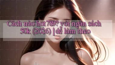 Cách nào hot789 với ngân sách 50k (2026) dễ làm theo