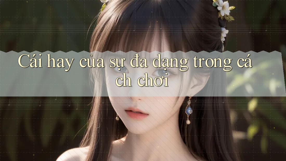 Cái hay của sự đa dạng trong cách chơi Cái hay của sự đa dạng trong cách chơi