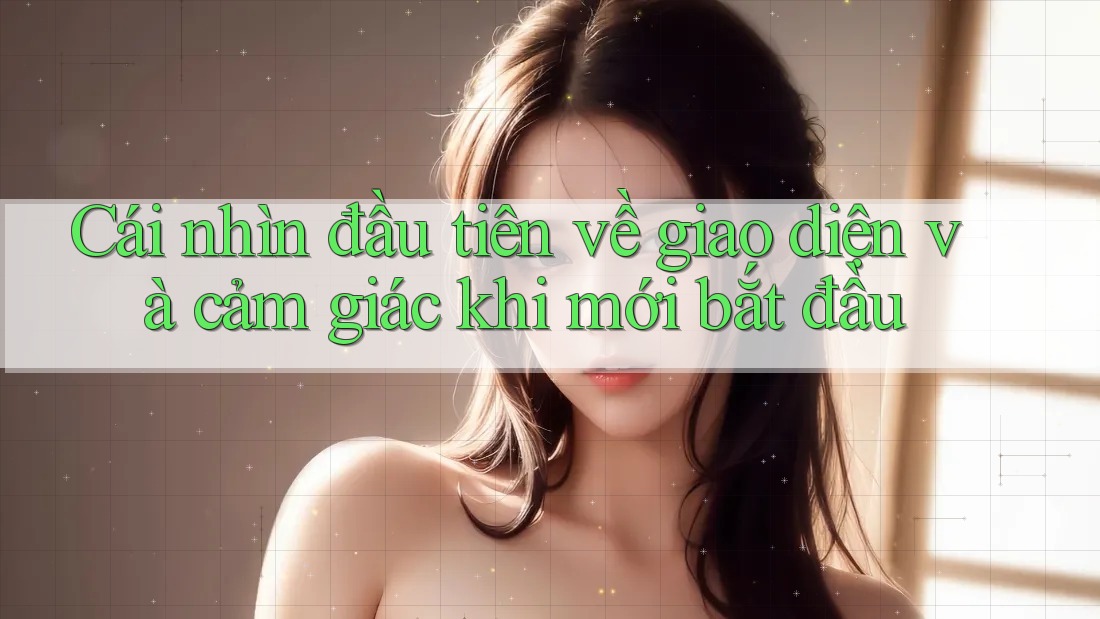 Cái nhìn đầu tiên về giao diện và cảm giác khi mới bắt đầu
