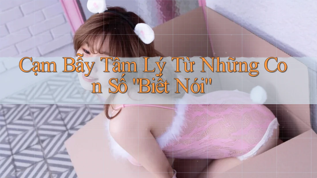Cạm Bẫy Tâm Lý Từ Những Con Số “Biết Nói” Cạm Bẫy Tâm Lý Từ Những Con Số “Biết Nói”