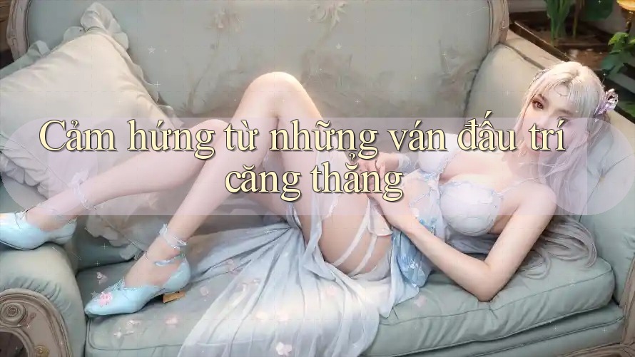 Cảm hứng từ những ván đấu trí căng thẳng Cảm hứng từ những ván đấu trí căng thẳng