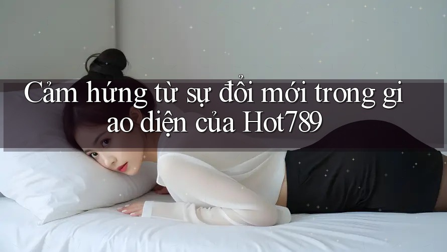 Cảm hứng từ sự đổi mới trong giao diện của Hot789 Cảm hứng từ sự đổi mới trong giao diện của Hot789