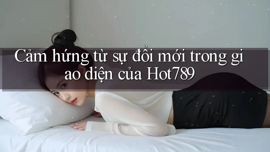 Cảm hứng từ sự đổi mới trong giao diện của Hot789 Cảm hứng từ sự đổi mới trong giao diện của Hot789