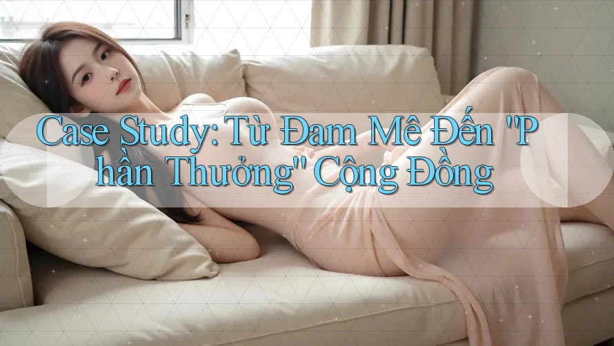 Case Study: Từ Đam Mê Đến “Phần Thưởng” Cộng Đồng Case Study: Từ Đam Mê Đến “Phần Thưởng” Cộng Đồng