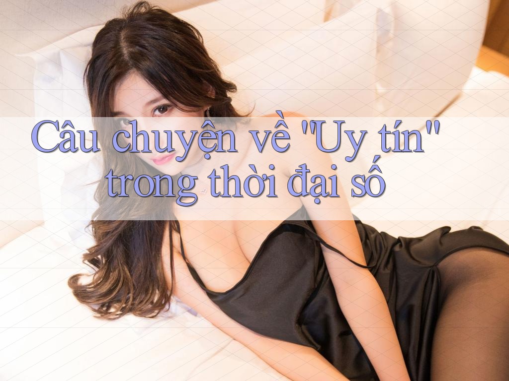Câu chuyện về “Uy tín” trong thời đại số Câu chuyện về “Uy tín” trong thời đại số