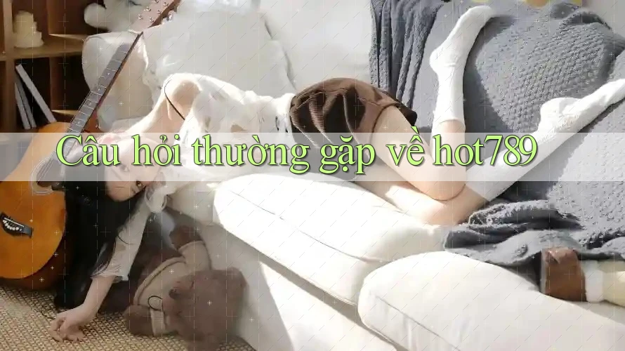 Câu hỏi thường gặp về hot789 Câu hỏi thường gặp về hot789
