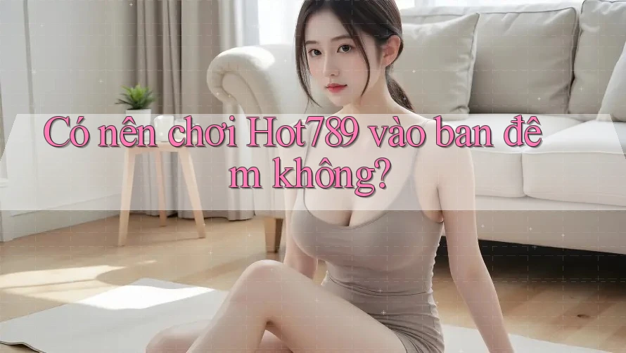 Có nên chơi Hot789 vào ban đêm không? Có nên chơi Hot789 vào ban đêm không?