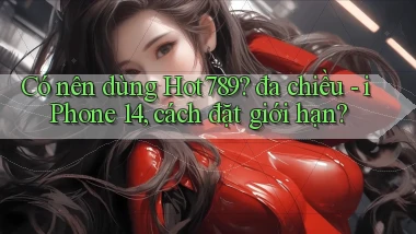 Có nên dùng Hot789 đa chiều   iPhone 14, cách đặt giới hạn