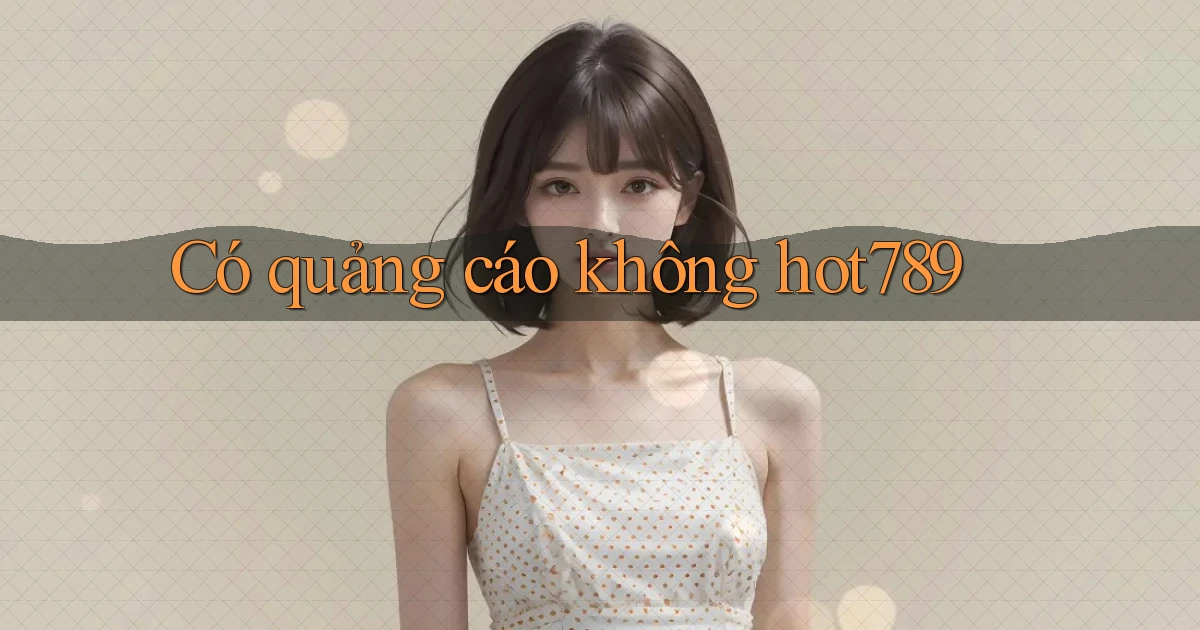 Có quảng cáo không hot789