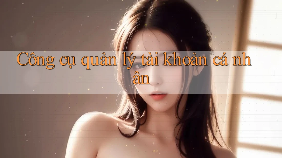 Công cụ quản lý tài khoản cá nhân