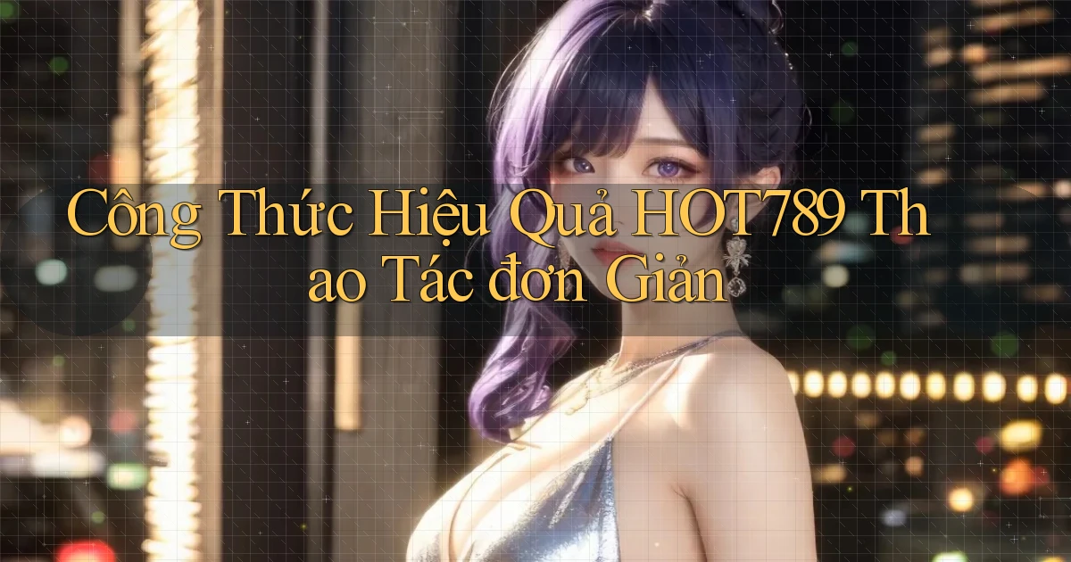công thức hiệu quả hot789 thao tác đơn giản