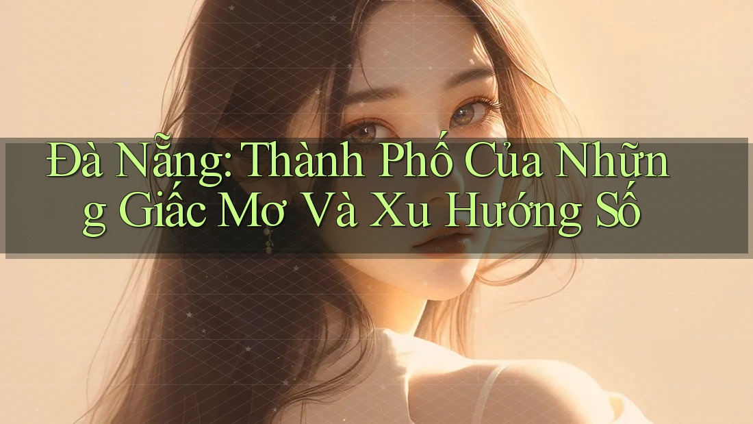 Đà Nẵng: Thành Phố Của Những Giấc Mơ Và Xu Hướng Số Đà Nẵng: Thành Phố Của Những Giấc Mơ Và Xu Hướng Số